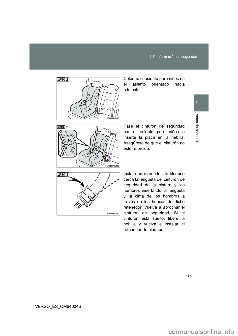 TOYOTA VERSO 2017  Manual del propietario (in Spanish) 189 
1-7. Información de seguridad
1
Antes de conducir
VERSO_ES_OM64604S 
Coloque el asiento para niños en 
el asiento orientado hacia 
adelante. 
Pase el cinturón de seguridad 
por el asiento para