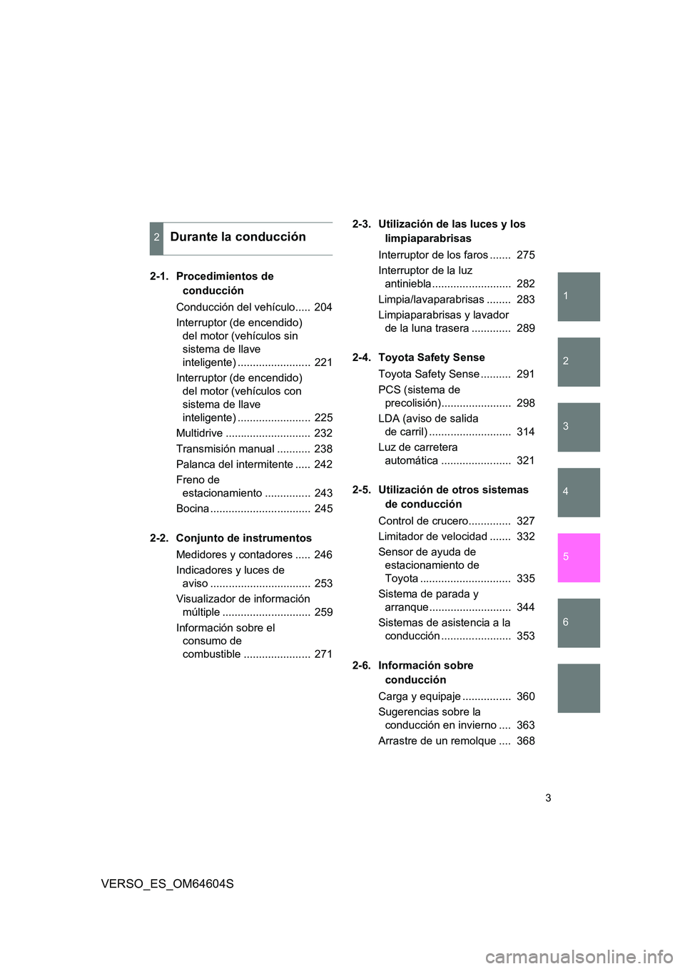 TOYOTA VERSO 2017 Manual del propietario (in Spanish) 1
2
3
4
5
6
3
VERSO_ES_OM64604S
2-1. Procedimientos de
conducción
Conducción del vehículo..... 204
Interruptor (de encendido)
del motor (vehículos sin
sistema de llave
inteligente) ...... TOYOTA VERSO 2017 Manual del propietario (in Spanish) 1
2
3
4
5
6
3
VERSO_ES_OM64604S
2-1. Procedimientos de
conducción
Conducción del vehículo..... 204
Interruptor (de encendido)
del motor (vehículos sin
sistema de llave
inteligente) ......