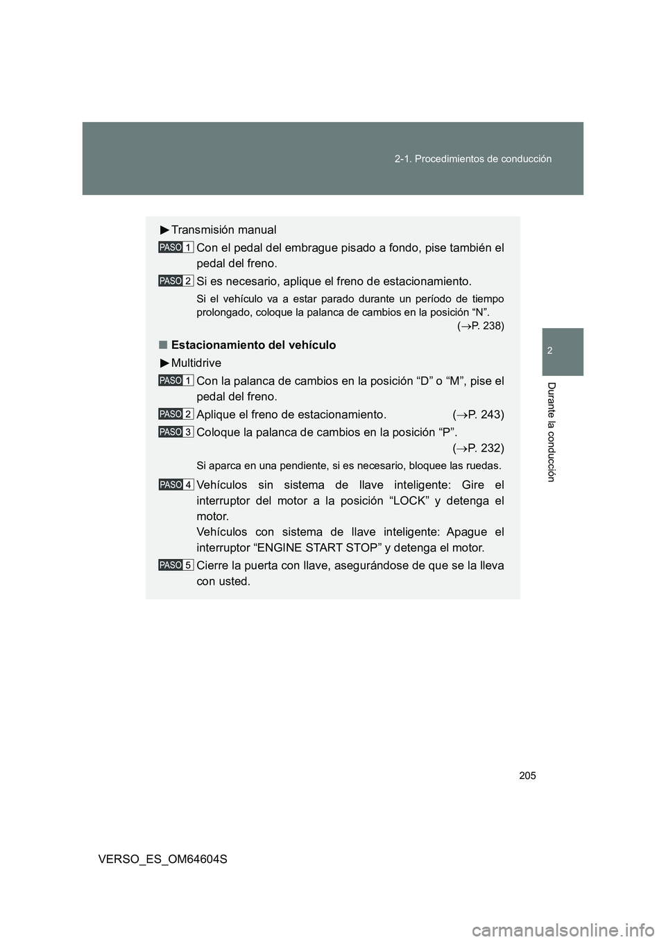 TOYOTA VERSO 2017  Manual del propietario (in Spanish) 205 
2-1. Procedimientos de conducción
2
Durante la conducción
VERSO_ES_OM64604S
Transmisión manual 
Con el pedal del embrague pisado a fondo, pise también el 
pedal del freno. 
Si es necesario, a