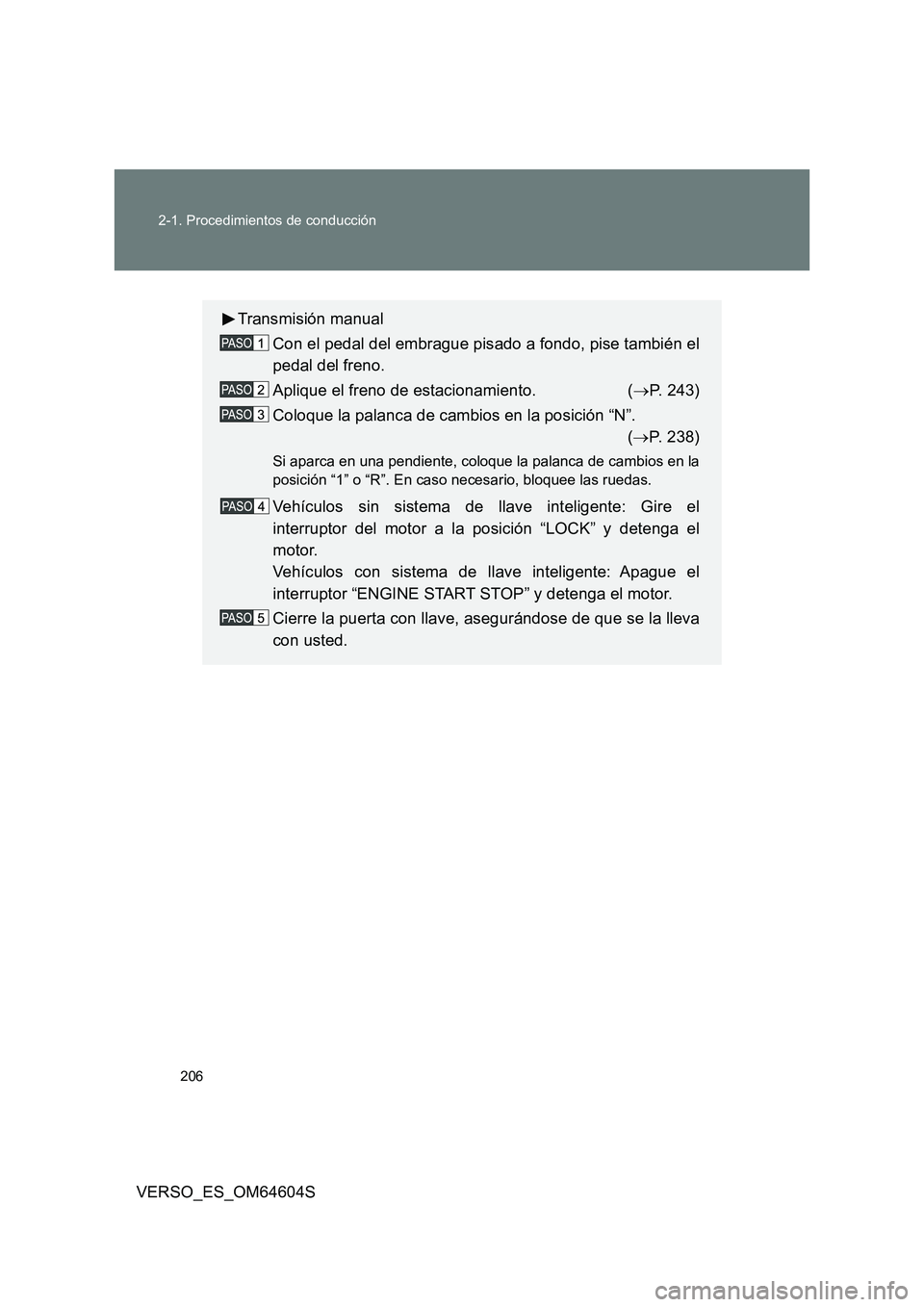 TOYOTA VERSO 2017  Manual del propietario (in Spanish) 206 
2-1. Procedimientos de conducción
VERSO_ES_OM64604S
Transmisión manual 
Con el pedal del embrague pisado a fondo, pise también el 
pedal del freno. 
Aplique el freno de estacionamiento.  ( 