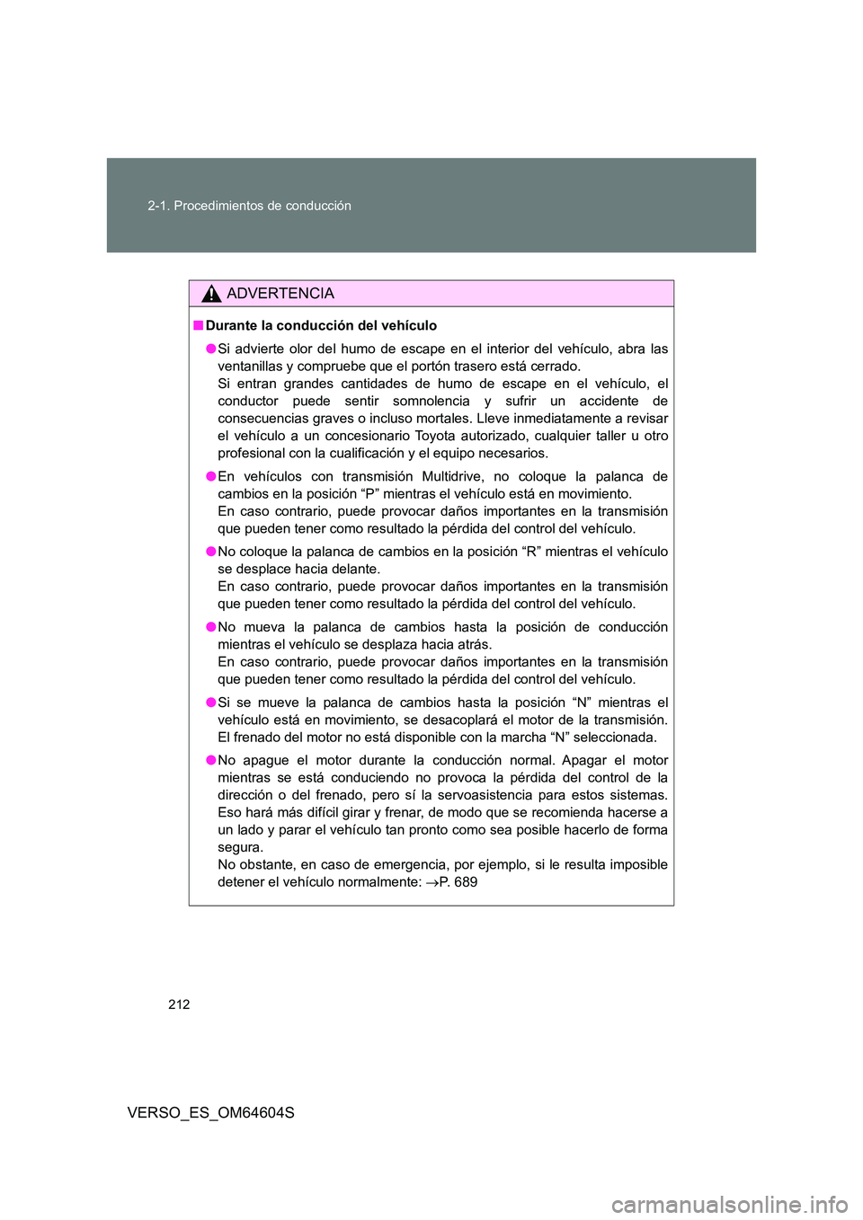 TOYOTA VERSO 2017  Manual del propietario (in Spanish) 212 
2-1. Procedimientos de conducción
VERSO_ES_OM64604S
ADVERTENCIA
■ Durante la conducción del vehículo 
● Si advierte olor del humo de escape en el interior del vehículo, abra las 
ventanil