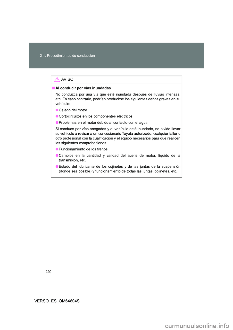 TOYOTA VERSO 2017  Manual del propietario (in Spanish) 220 
2-1. Procedimientos de conducción
VERSO_ES_OM64604S
AV I S O
■ Al conducir por vías inundadas 
No conduzca por una vía que esté inundada después de lluvias intensas, 
etc. En caso contrari