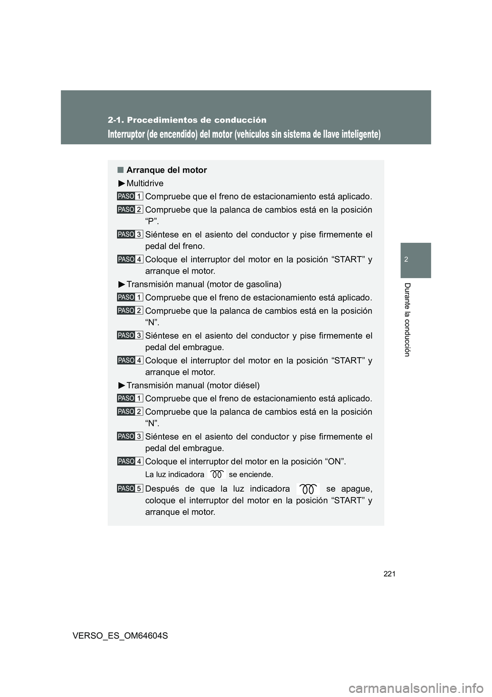 TOYOTA VERSO 2017  Manual del propietario (in Spanish) 221
2-1. Procedimientos de conducción
2
Durante la conducción
VERSO_ES_OM64604S
Interruptor (de encendido) del motor (vehículos sin sistema de llave inteligente)
■Arranque del motor 
Multidrive
C