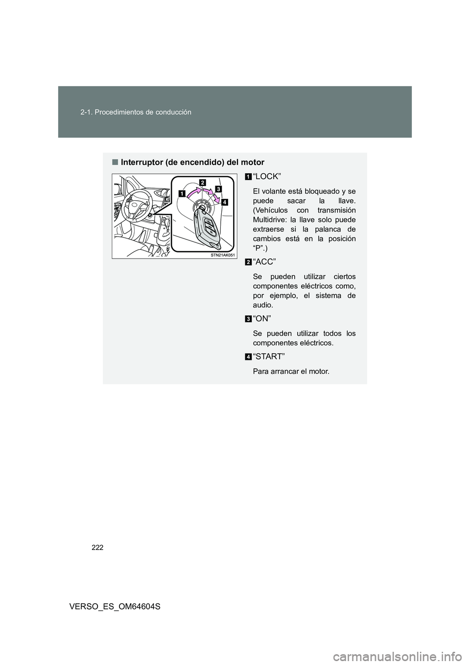 TOYOTA VERSO 2017  Manual del propietario (in Spanish) 222 
2-1. Procedimientos de conducción
VERSO_ES_OM64604S
■ Interruptor (de encendido) del motor 
“LOCK”
El volante está bloqueado y se 
puede sacar la llave.
(Vehículos con transmisión
Multi