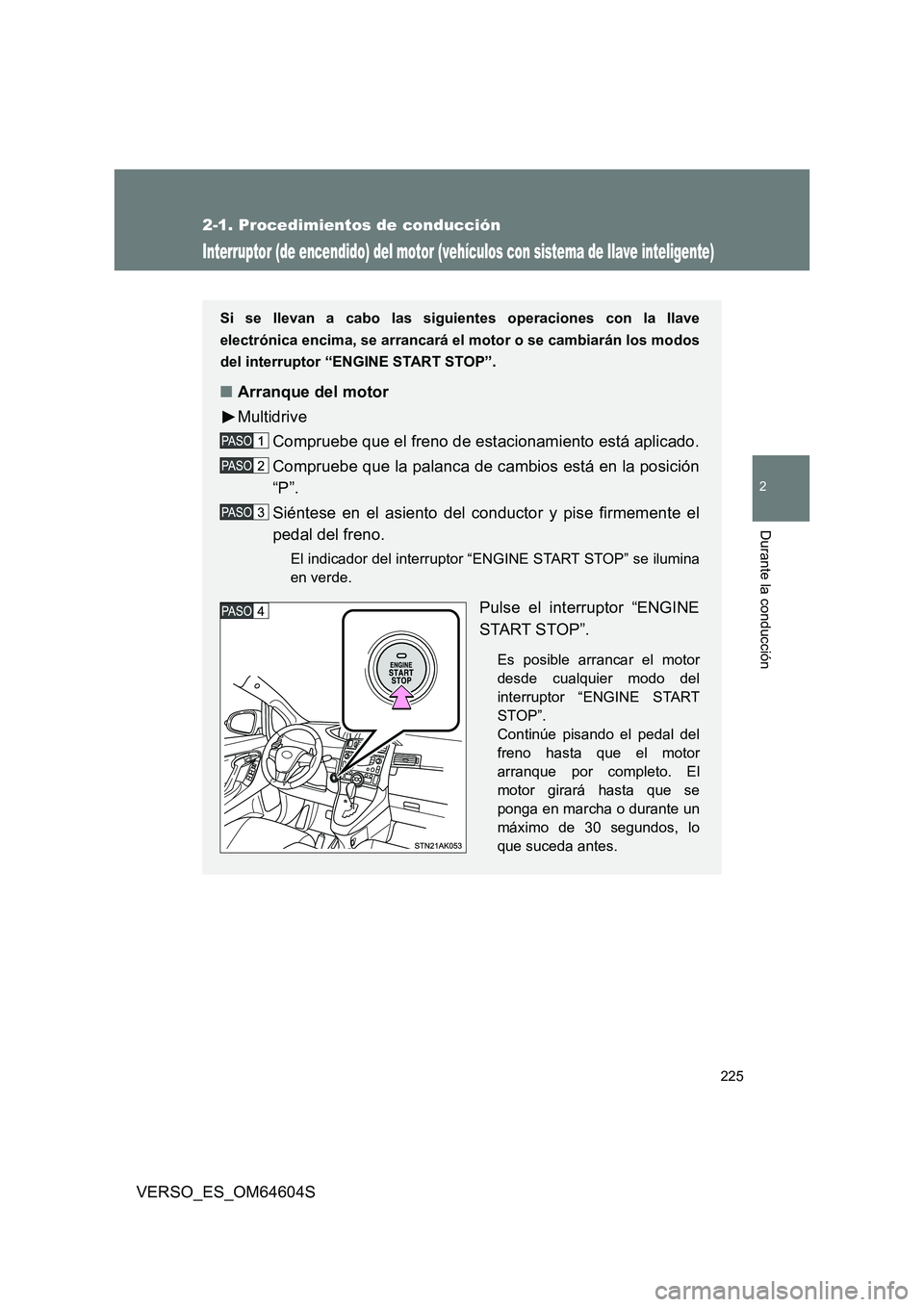 TOYOTA VERSO 2017  Manual del propietario (in Spanish) 225
2-1. Procedimientos de conducción
2
Durante la conducción
VERSO_ES_OM64604S
Interruptor (de encendido) del motor (vehículos con sistema de llave inteligente)
Si se llevan a cabo las siguientes 