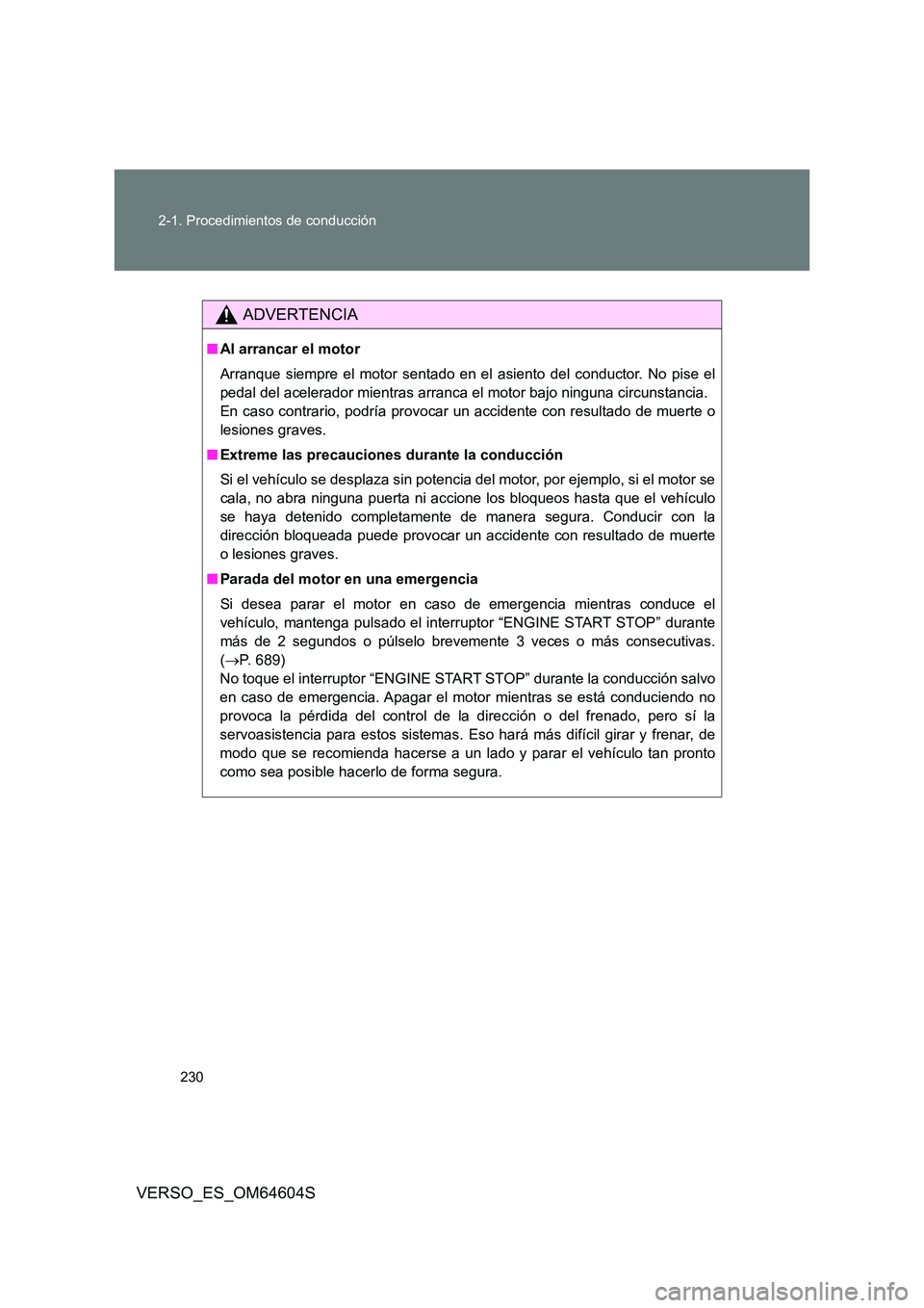 TOYOTA VERSO 2017  Manual del propietario (in Spanish) 230 
2-1. Procedimientos de conducción
VERSO_ES_OM64604S
ADVERTENCIA
■ Al arrancar el motor 
Arranque siempre el motor sentado en el asiento del conductor. No pise el 
pedal del acelerador mientras