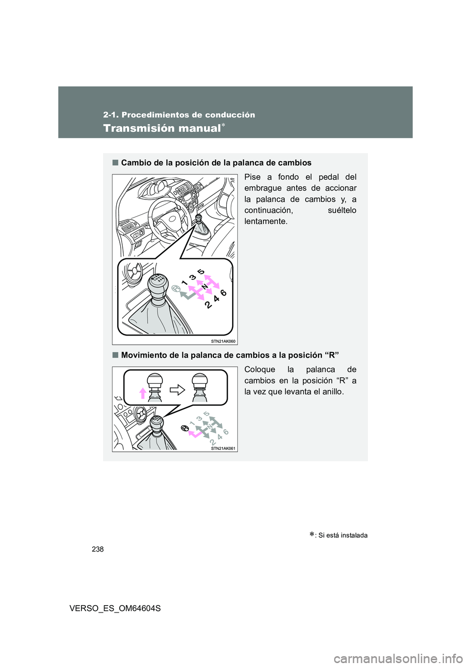 TOYOTA VERSO 2017  Manual del propietario (in Spanish) 238
2-1. Procedimientos de conducción
VERSO_ES_OM64604S
Transmisión manual
: Si está instalada
■Cambio de la posición de la palanca de cambios  
Pise a fondo el pedal del 
embrague antes d