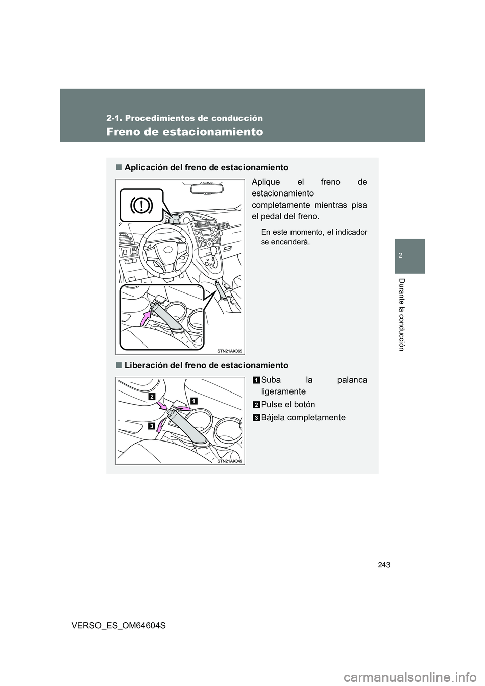 TOYOTA VERSO 2017  Manual del propietario (in Spanish) 243
2-1. Procedimientos de conducción
2
Durante la conducción
VERSO_ES_OM64604S
Freno de estacionamiento
■Aplicación del freno de estacionamiento 
Aplique el freno de 
estacionamiento 
completame