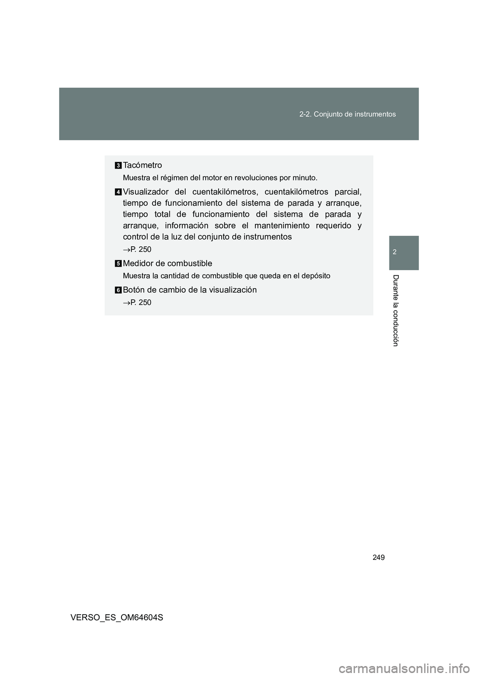 TOYOTA VERSO 2017  Manual del propietario (in Spanish) 249 
2-2. Conjunto de instrumentos
2
Durante la conducción
VERSO_ES_OM64604S
Ta c ó m e t r o
Muestra el régimen del motor en revoluciones por minuto.
Visualizador del cuentakilómetros, cuentakil
