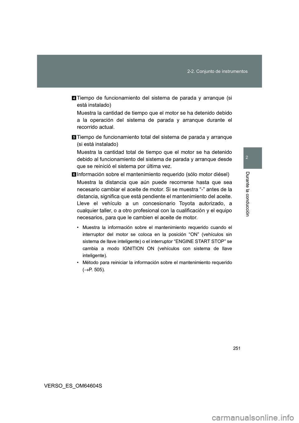 TOYOTA VERSO 2017  Manual del propietario (in Spanish) 251 
2-2. Conjunto de instrumentos
2
Durante la conducción
VERSO_ES_OM64604S 
Tiempo de funcionamiento del sistema de parada y arranque (si 
está instalado) 
Muestra la cantidad de tiempo que el mot