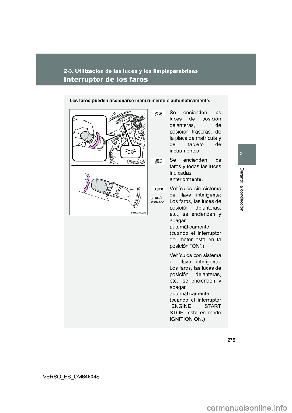 TOYOTA VERSO 2017  Manual del propietario (in Spanish) 275
2
Durante la conducción
VERSO_ES_OM64604S
2-3. Utilización de las luces y los limpiaparabrisas
Interruptor de los faros
Los faros pueden accionarse manualmente o automáticamente.
Se encienden l