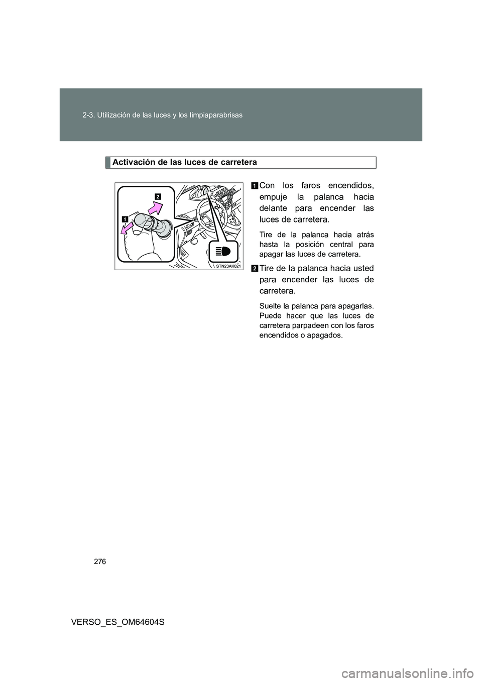 TOYOTA VERSO 2017  Manual del propietario (in Spanish) 276 
2-3. Utilización de las luces y los limpiaparabrisas
VERSO_ES_OM64604S
Activación de las luces de carretera 
Con los faros encendidos, 
empuje la palanca hacia
delante para encender las 
luces 