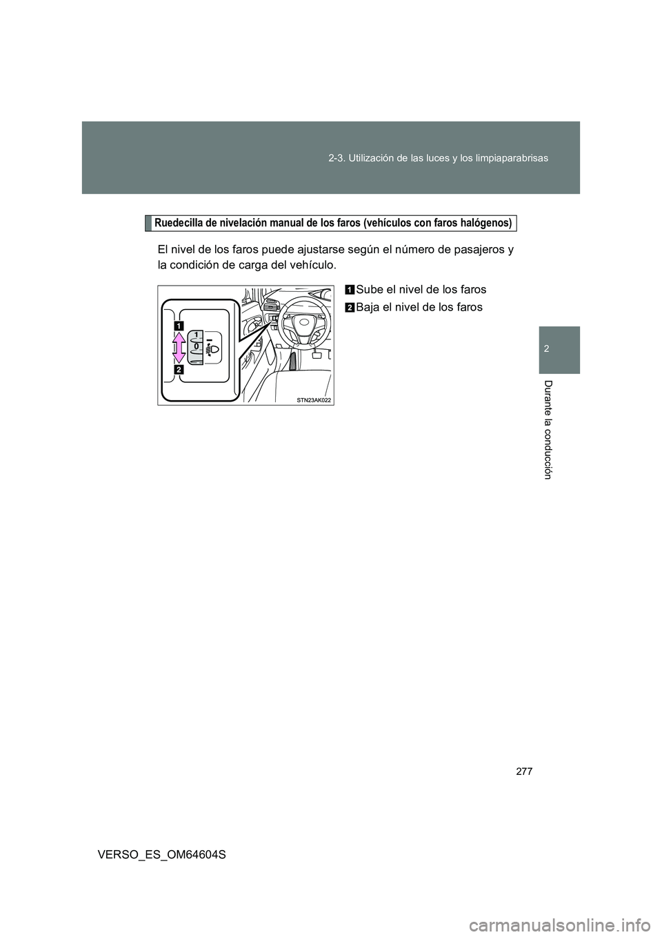 TOYOTA VERSO 2017  Manual del propietario (in Spanish) 277 
2-3. Utilización de las luces y los limpiaparabrisas
2
Durante la conducción
VERSO_ES_OM64604S
Ruedecilla de nivelación manual de los faros (vehículos con faros halógenos)
El nivel de los fa