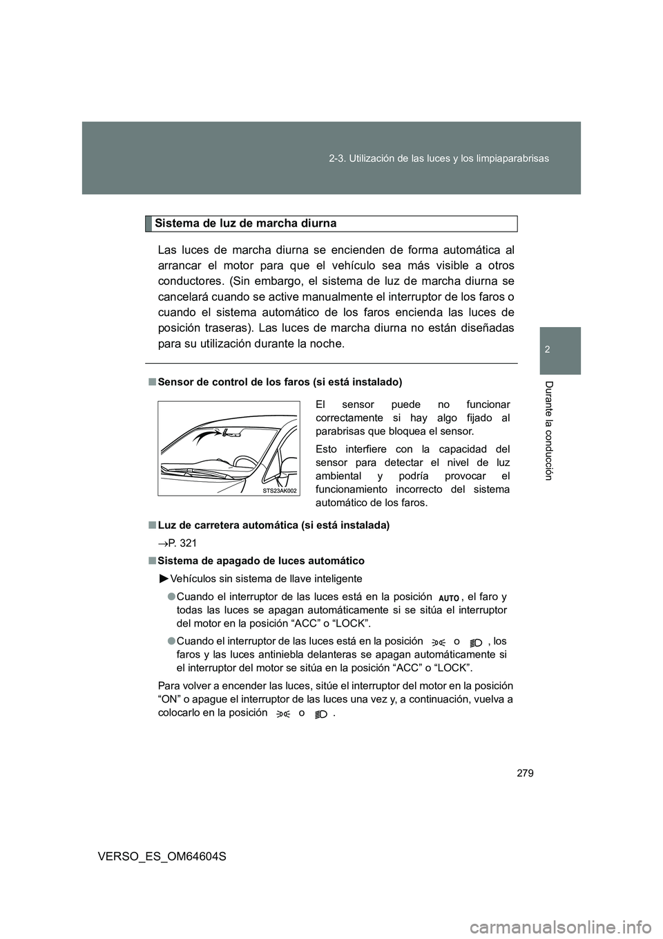 TOYOTA VERSO 2017  Manual del propietario (in Spanish) 279 
2-3. Utilización de las luces y los limpiaparabrisas
2
Durante la conducción
VERSO_ES_OM64604S
Sistema de luz de marcha diurna 
Las luces de marcha diurna se encienden de forma automática al 
