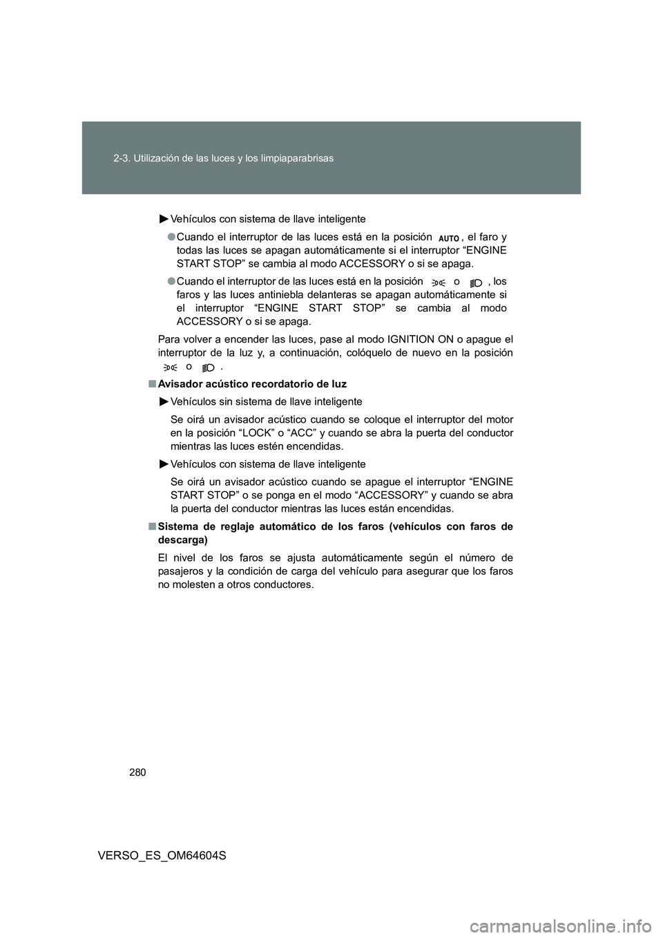 TOYOTA VERSO 2017  Manual del propietario (in Spanish) 280 
2-3. Utilización de las luces y los limpiaparabrisas
VERSO_ES_OM64604S
Vehículos con sistema de llave inteligente 
● Cuando el interruptor de las luces está en la posición  , el faro y 
tod