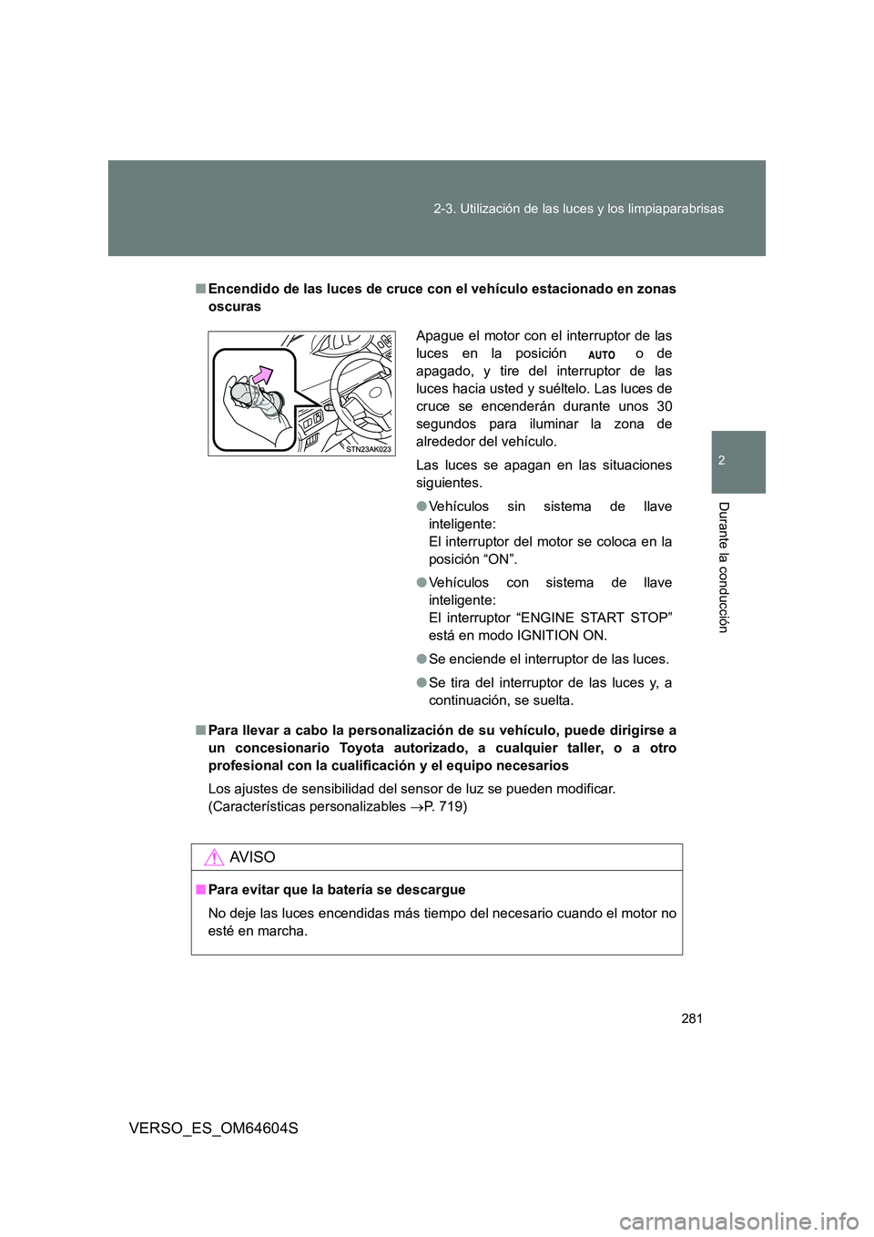TOYOTA VERSO 2017 Manual del propietario (in Spanish) 281
2-3. Utilización de las luces y los limpiaparabrisas
2
Durante la conducción
VERSO_ES_OM64604S
■ Encendido de las luces de cruce con el vehículo estacionado en zonas
oscuras
■ Para lleva TOYOTA VERSO 2017 Manual del propietario (in Spanish) 281
2-3. Utilización de las luces y los limpiaparabrisas
2
Durante la conducción
VERSO_ES_OM64604S
■ Encendido de las luces de cruce con el vehículo estacionado en zonas
oscuras
■ Para lleva