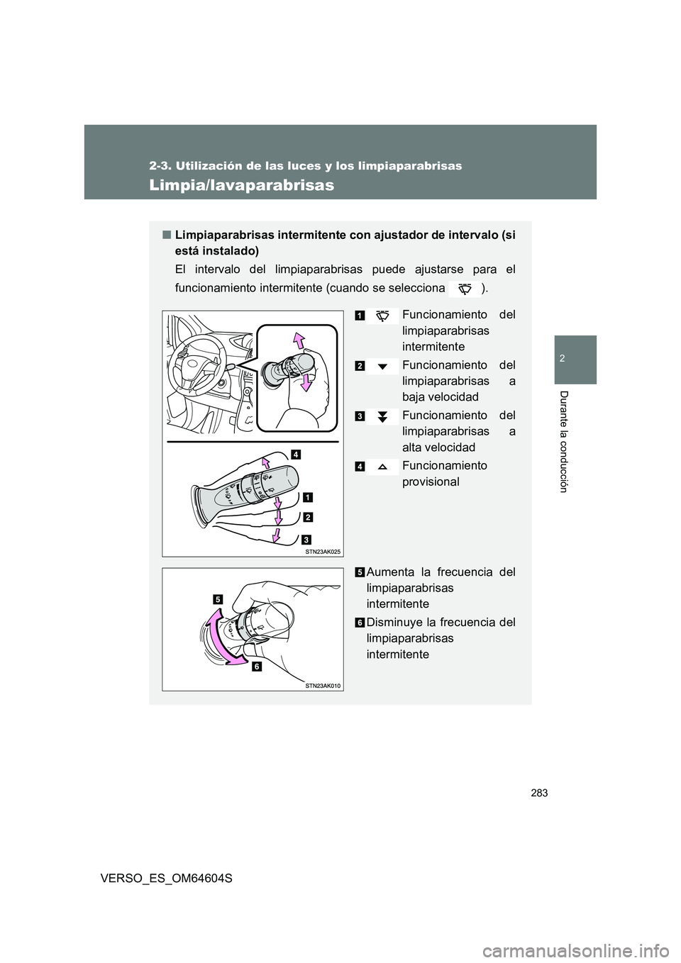 TOYOTA VERSO 2017 Manual del propietario (in Spanish) 283
2-3. Utilización de las luces y los limpiaparabrisas
2
Durante la conducción
VERSO_ES_OM64604S
Limpia/lavaparabrisas
■Limpiaparabrisas intermitente con ajustador de intervalo (si
está instal TOYOTA VERSO 2017 Manual del propietario (in Spanish) 283
2-3. Utilización de las luces y los limpiaparabrisas
2
Durante la conducción
VERSO_ES_OM64604S
Limpia/lavaparabrisas
■Limpiaparabrisas intermitente con ajustador de intervalo (si
está instal
