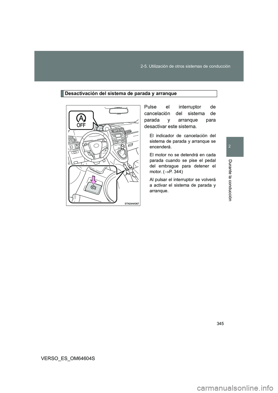 TOYOTA VERSO 2017  Manual del propietario (in Spanish) 345 
2-5. Utilización de otros sistemas de conducción
2
Durante la conducción
VERSO_ES_OM64604S
Desactivación del sistema de parada y arranque 
Pulse el interruptor de 
cancelación del sistema de
