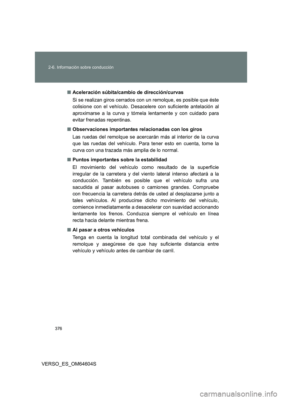 TOYOTA VERSO 2017  Manual del propietario (in Spanish) 376 
2-6. Información sobre conducción
VERSO_ES_OM64604S 
■ Aceleración súbita/cambio de dirección/curvas 
Si se realizan giros cerrados con un remolque, es posible que éste 
colisione con el 