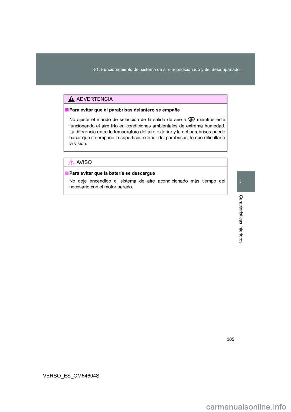 TOYOTA VERSO 2017  Manual del propietario (in Spanish) 385 
3-1. Funcionamiento del sistema de aire acondicionado y del desempañador
3
Características interiores
VERSO_ES_OM64604S
ADVERTENCIA
■ Para evitar que el parabrisas delantero se empañe 
No aj