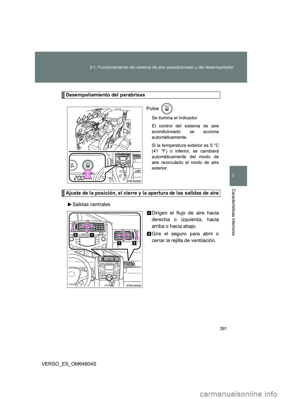 TOYOTA VERSO 2017  Manual del propietario (in Spanish) 391 
3-1. Funcionamiento del sistema de aire acondicionado y del desempañador
3
Características interiores
VERSO_ES_OM64604S
Desempañamiento del parabrisas 
Pulse .
Se ilumina el indicador. 
El con