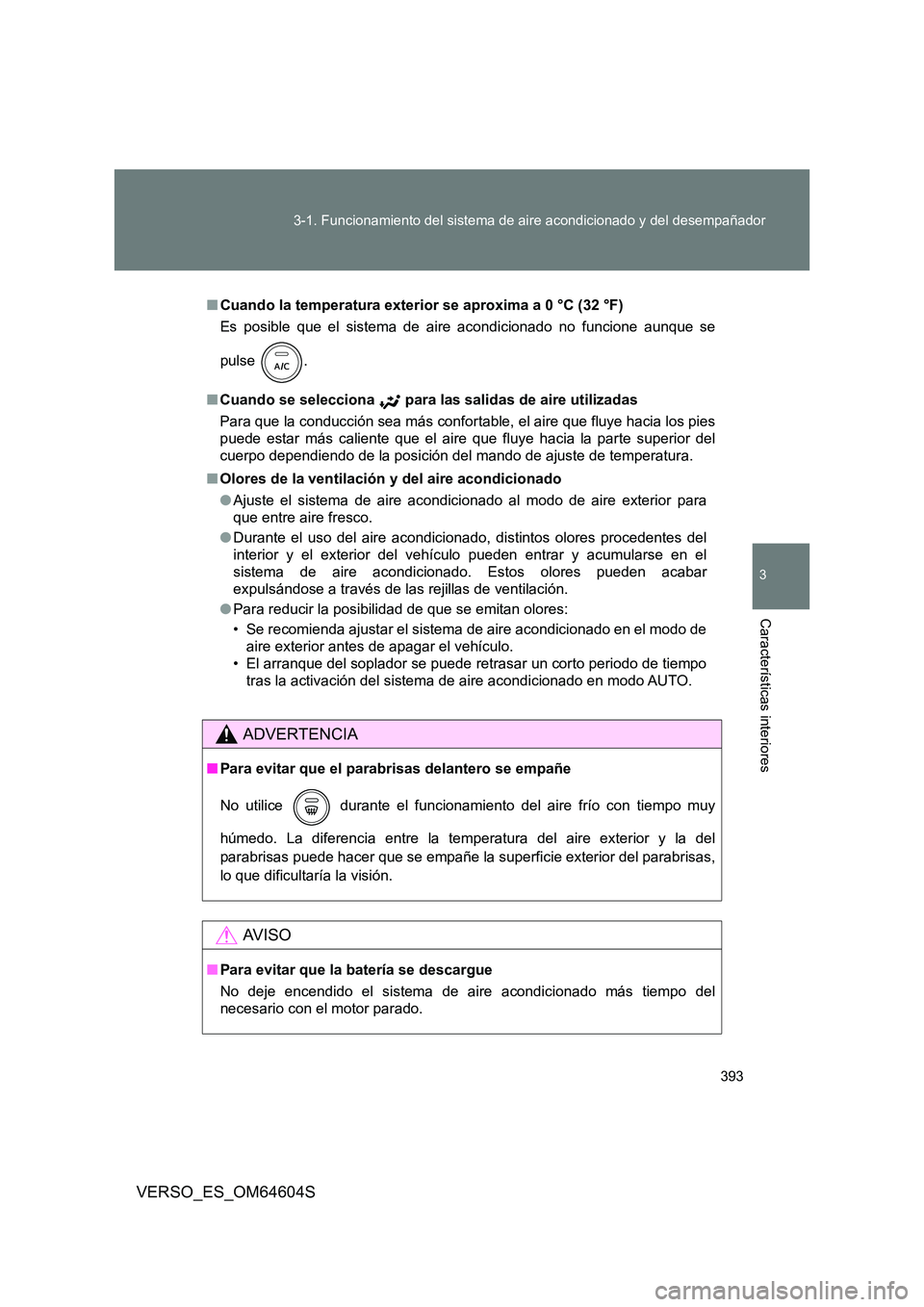 TOYOTA VERSO 2017  Manual del propietario (in Spanish) 393 
3-1. Funcionamiento del sistema de aire acondicionado y del desempañador
3
Características interiores
VERSO_ES_OM64604S
■ Cuando la temperatura exterior se aproxima a 0 °C (32 °F) 
Es posib