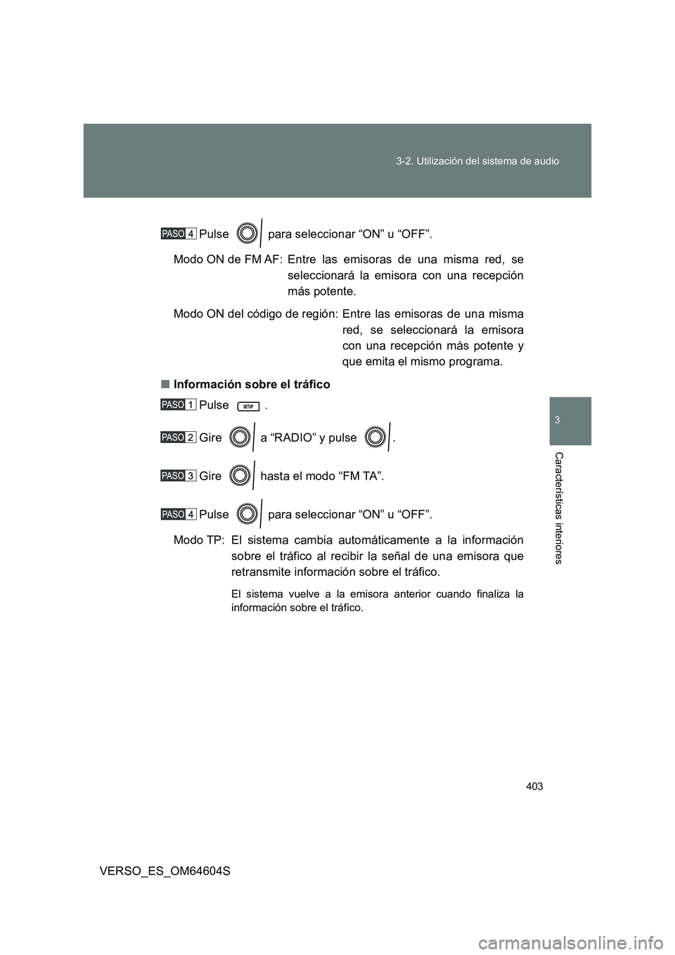TOYOTA VERSO 2017  Manual del propietario (in Spanish) 403 
3-2. Utilización del sistema de audio
3
Características interiores
VERSO_ES_OM64604S 
Pulse   para seleccionar “ON” u “OFF”. 
Modo ON de FM AF: Entre las emisoras de una misma red, se 
