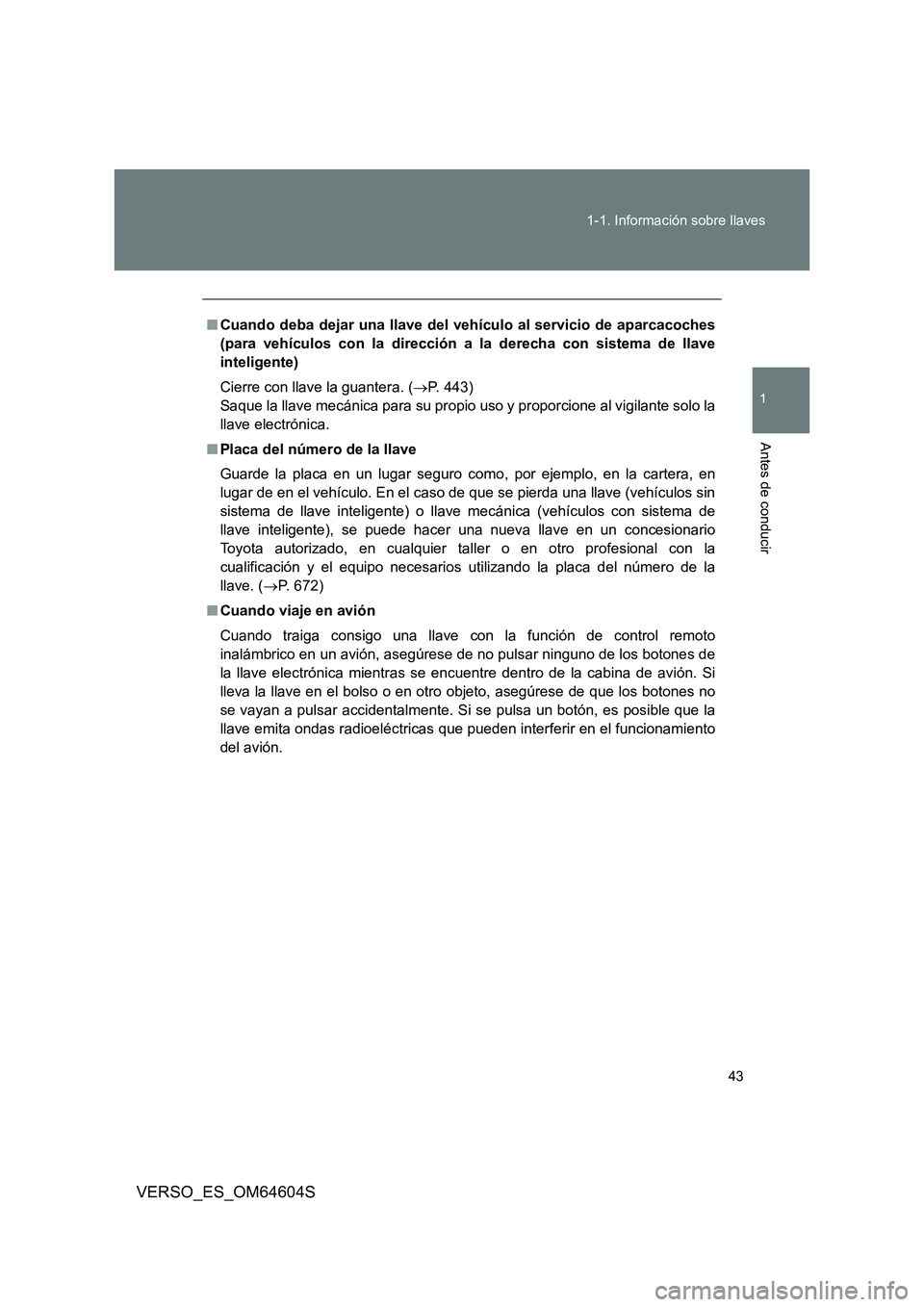 TOYOTA VERSO 2017  Manual del propietario (in Spanish) 43 
1-1. Información sobre llaves
1
Antes de conducir
VERSO_ES_OM64604S
■ Cuando deba dejar una llave del vehículo al servicio de aparcacoches 
(para vehículos con la dirección a la derecha con 