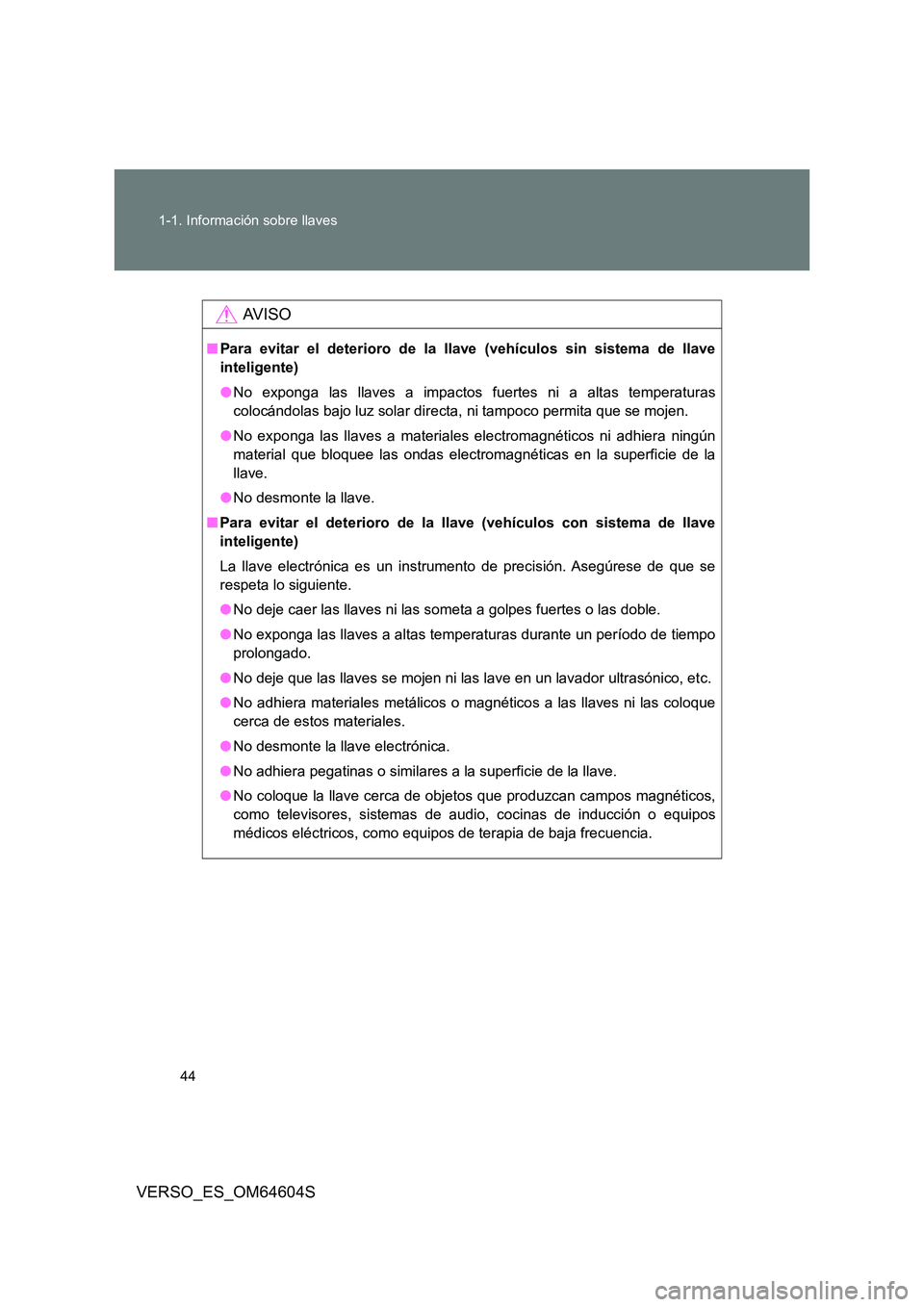 TOYOTA VERSO 2017  Manual del propietario (in Spanish) 44 
1-1. Información sobre llaves
VERSO_ES_OM64604S
AV I S O
■ Para evitar el deterioro de la llave (vehículos sin sistema de llave 
inteligente) 
● No exponga las llaves a impactos fuertes ni a