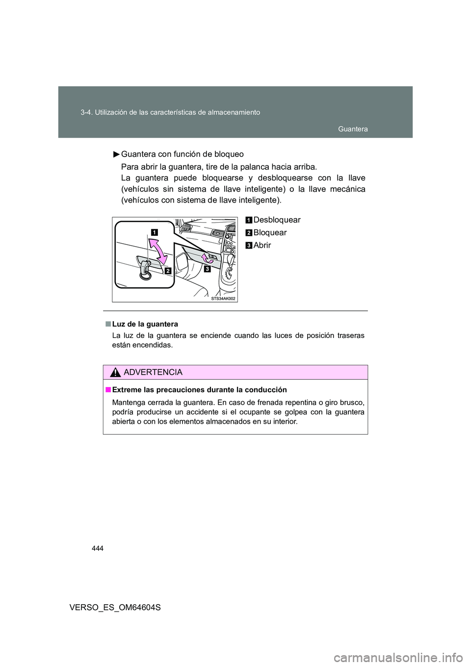 TOYOTA VERSO 2017  Manual del propietario (in Spanish) 444 
3-4. Utilización de las características de almacenamiento
VERSO_ES_OM64604S 
Guantera con función de bloqueo 
Para abrir la guantera, tire de la palanca hacia arriba. 
La guantera puede bloque