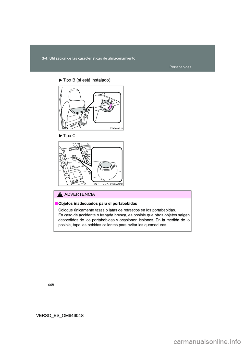 TOYOTA VERSO 2017  Manual del propietario (in Spanish) 448 
3-4. Utilización de las características de almacenamiento
VERSO_ES_OM64604S 
Tipo B (si está instalado) 
Tipo C
ADVERTENCIA
■ Objetos inadecuados para el portabebidas 
Coloque únicamente ta