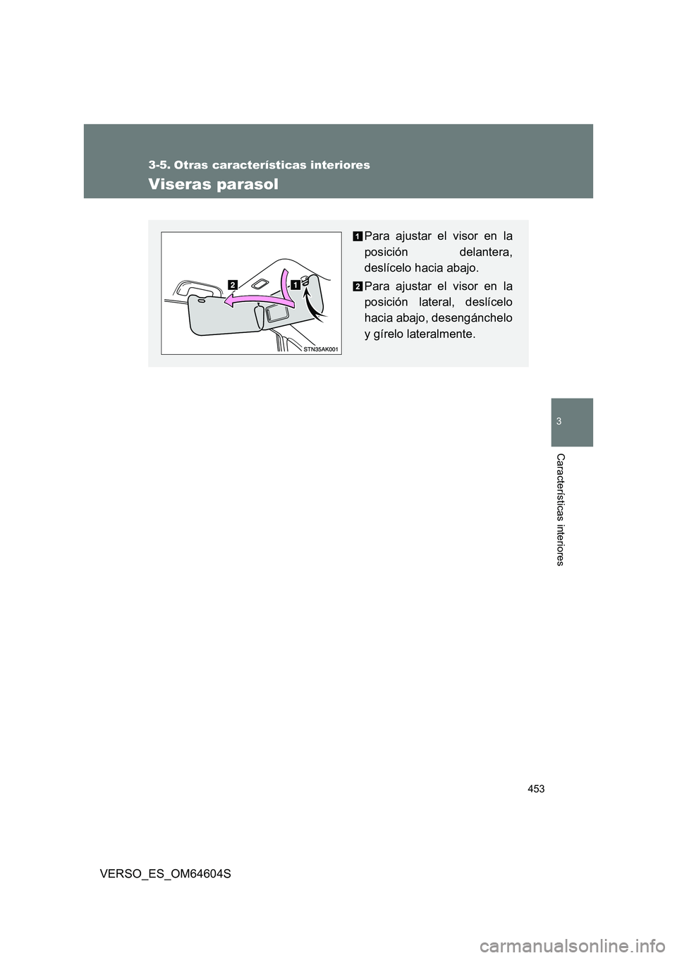 TOYOTA VERSO 2017  Manual del propietario (in Spanish) 453
3
Características interiores
VERSO_ES_OM64604S
3-5. Otras características interiores
Viseras parasol
Para ajustar el visor en la 
posición delantera,
deslícelo hacia abajo. 
Para ajustar el vi