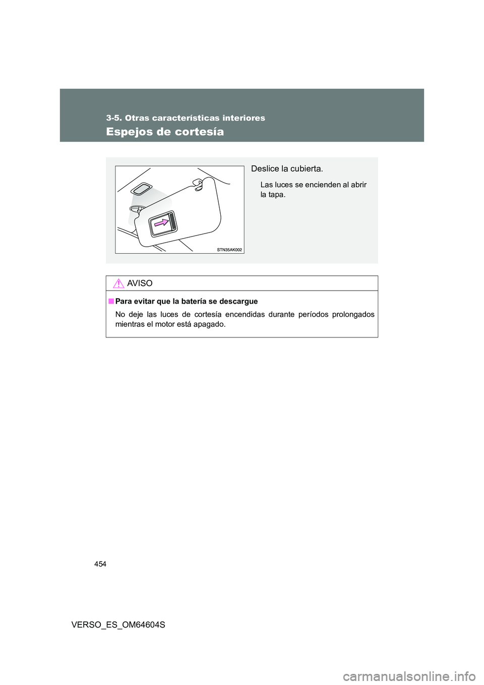 TOYOTA VERSO 2017  Manual del propietario (in Spanish) 454
3-5. Otras características interiores
VERSO_ES_OM64604S
Espejos de cortesía
AV I S O
■Para evitar que la batería se descargue 
No deje las luces de cortesía encendidas durante períodos prol