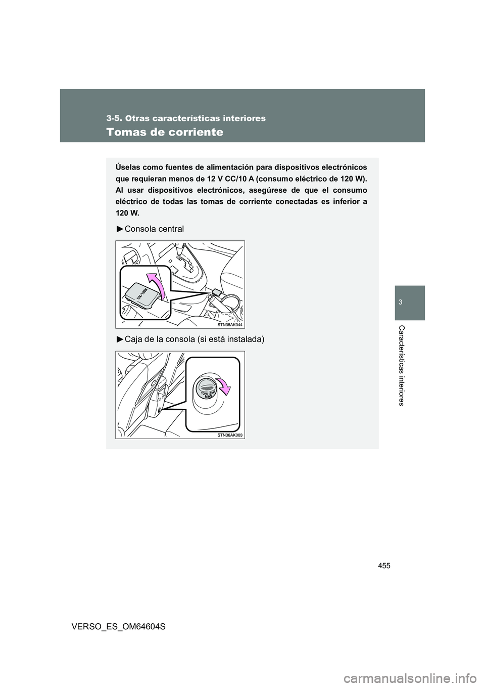 TOYOTA VERSO 2017  Manual del propietario (in Spanish) 455
3-5. Otras características interiores
3
Características interiores
VERSO_ES_OM64604S
Tomas de corriente
Úselas como fuentes de alimentación para dispositivos electrónicos 
que requieran menos