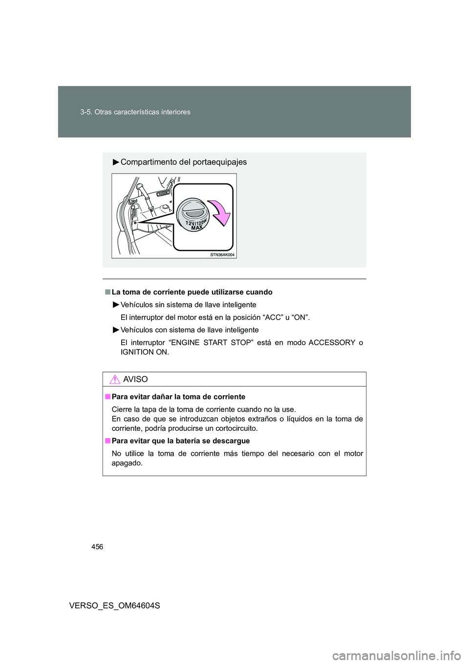 TOYOTA VERSO 2017  Manual del propietario (in Spanish) 456 
3-5. Otras características interiores
VERSO_ES_OM64604S
■ La toma de corriente puede utilizarse cuando 
Vehículos sin sistema de llave inteligente 
El interruptor del motor está en la posici