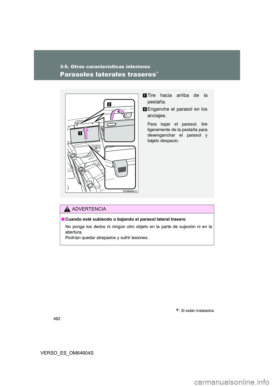 TOYOTA VERSO 2017  Manual del propietario (in Spanish) 462
3-5. Otras características interiores
VERSO_ES_OM64604S
Parasoles laterales traseros
: Si están instalados
ADVERTENCIA
■Cuando esté subiendo o bajando el parasol lateral trasero 
No pon