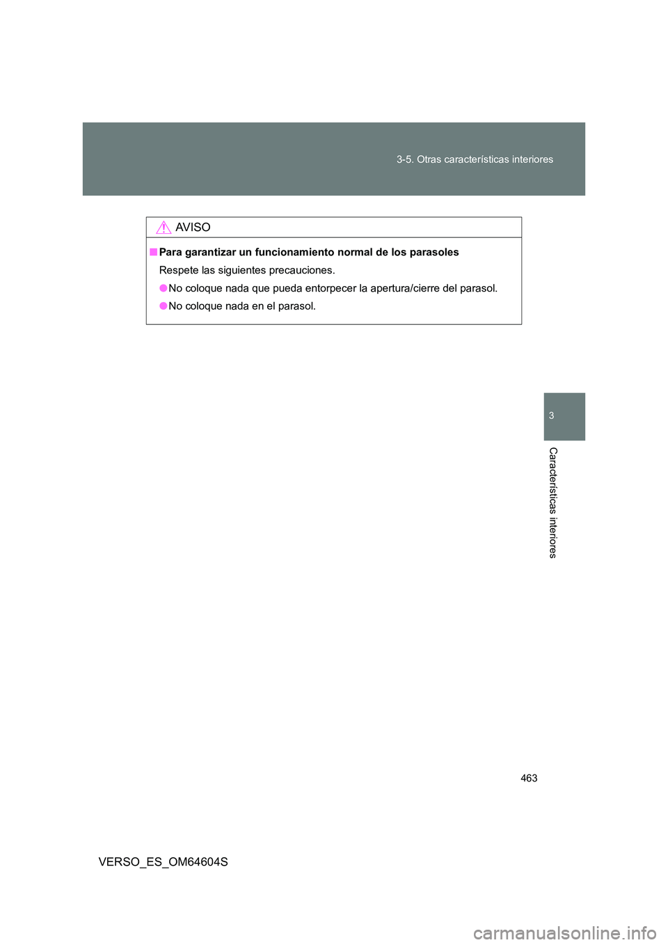 TOYOTA VERSO 2017  Manual del propietario (in Spanish) 463 
3-5. Otras características interiores
3
Características interiores
VERSO_ES_OM64604S
AV I S O
■ Para garantizar un funcionamiento normal de los parasoles 
Respete las siguientes precauciones.