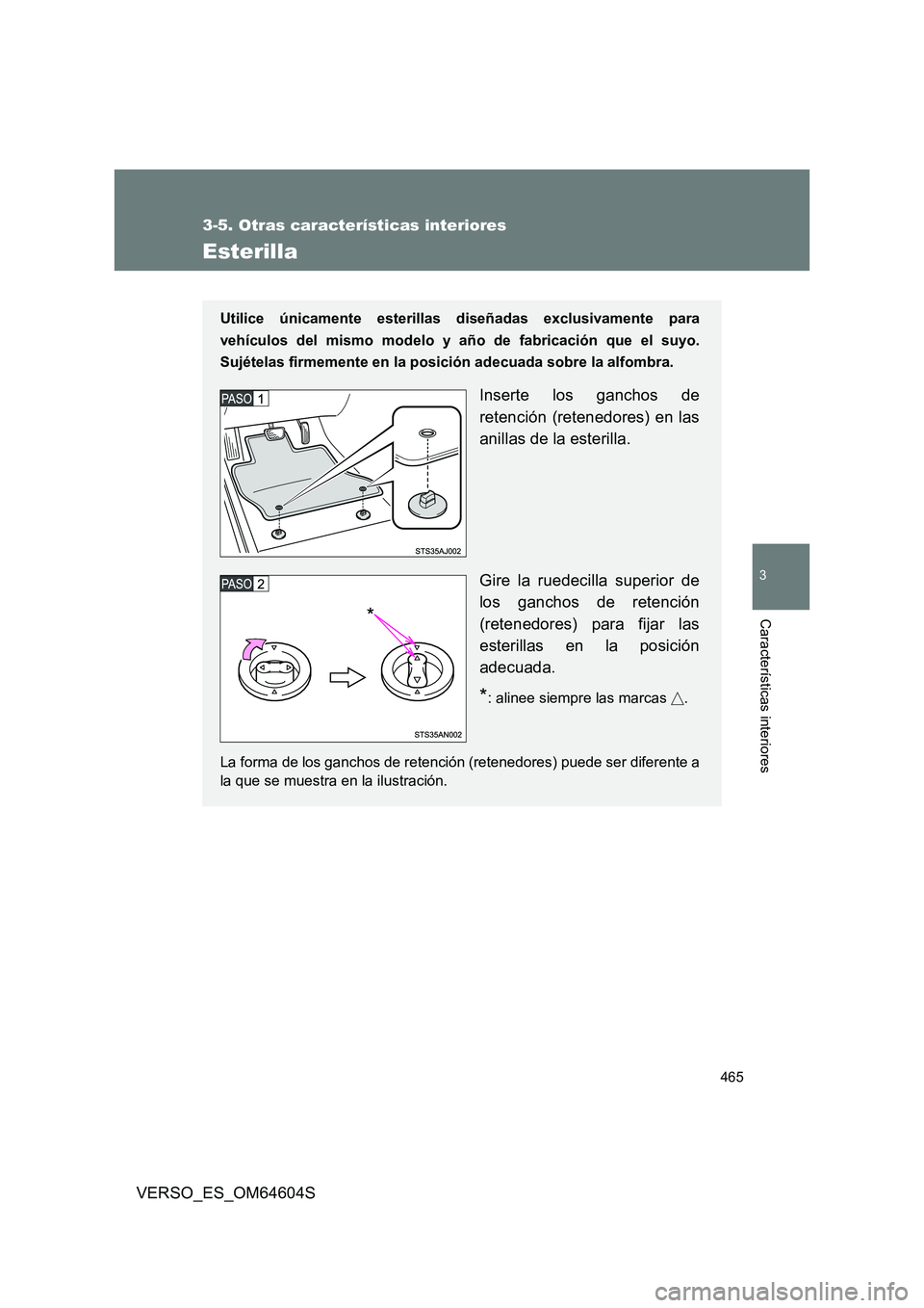 TOYOTA VERSO 2017  Manual del propietario (in Spanish) 465
3-5. Otras características interiores
3
Características interiores
VERSO_ES_OM64604S
Esterilla
Utilice únicamente esterillas diseñadas exclusivamente para 
vehículos del mismo modelo y año d