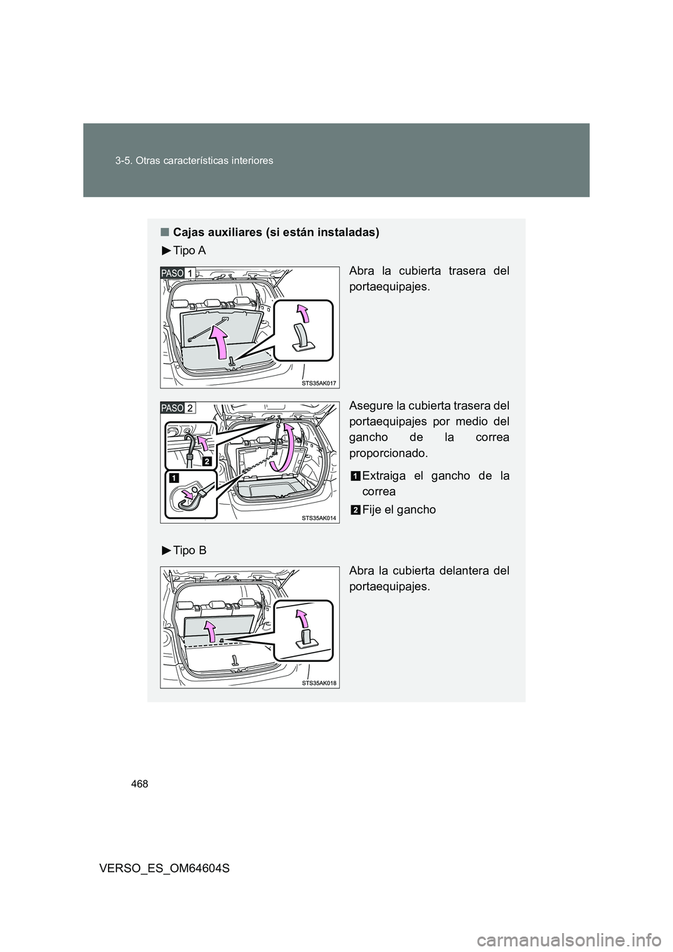 TOYOTA VERSO 2017  Manual del propietario (in Spanish) 468 
3-5. Otras características interiores
VERSO_ES_OM64604S
■ Cajas auxiliares (si están instaladas) 
Tipo A 
Abra la cubierta trasera del 
portaequipajes. 
Asegure la cubierta trasera del 
porta