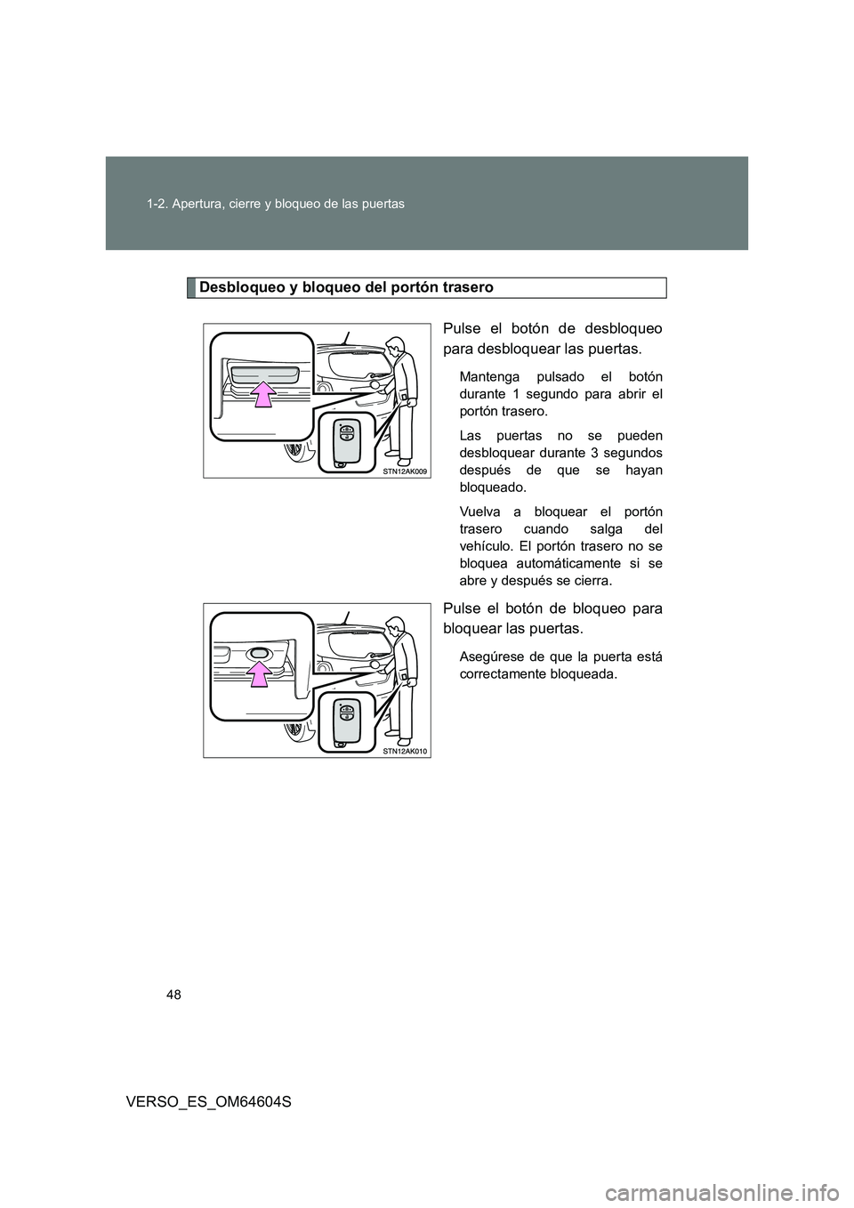 TOYOTA VERSO 2017  Manual del propietario (in Spanish) 48 
1-2. Apertura, cierre y bloqueo de las puertas
VERSO_ES_OM64604S
Desbloqueo y bloqueo del portón trasero 
Pulse el botón de desbloqueo 
para desbloquear las puertas.
Mantenga pulsado el botón 
