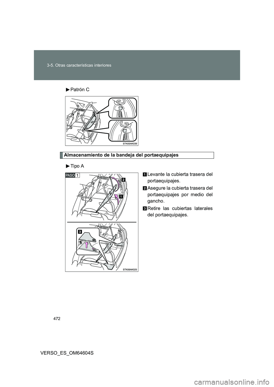 TOYOTA VERSO 2017 Manual del propietario (in Spanish) 472
3-5. Otras características interiores
VERSO_ES_OM64604S
Patrón C
Almacenamiento de la bandeja del portaequipajes
Tipo A
Levante la cubierta trasera del
portaequipajes.
Asegure la cubierta TOYOTA VERSO 2017 Manual del propietario (in Spanish) 472
3-5. Otras características interiores
VERSO_ES_OM64604S
Patrón C
Almacenamiento de la bandeja del portaequipajes
Tipo A
Levante la cubierta trasera del
portaequipajes.
Asegure la cubierta