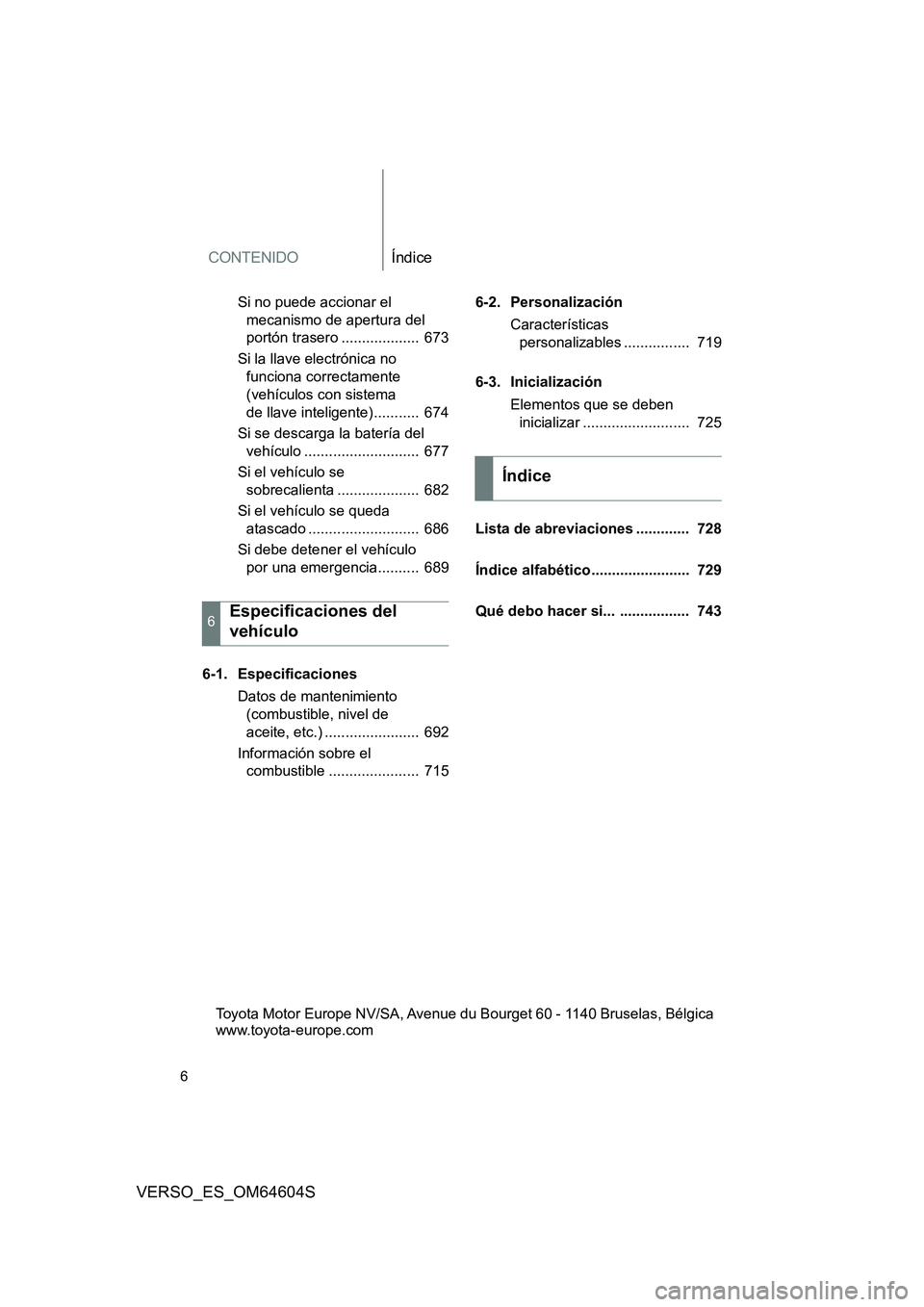 TOYOTA VERSO 2017  Manual del propietario (in Spanish) CONTENIDOÍndice
6
VERSO_ES_OM64604S
Si no puede accionar el  
mecanismo de apertura del  
portón trasero ...................  673 
Si la llave electrónica no  
funciona correctamente 
(vehículos c