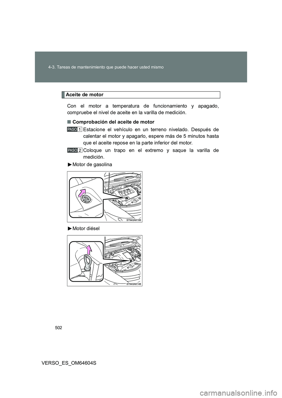 TOYOTA VERSO 2017 Manual del propietario (in Spanish) 502
4-3. Tareas de mantenimiento que puede hacer usted mismo
VERSO_ES_OM64604S
Aceite de motor
Con el motor a temperatura de funcionamiento y apagado,
compruebe el nivel de aceite en la varilla de TOYOTA VERSO 2017 Manual del propietario (in Spanish) 502
4-3. Tareas de mantenimiento que puede hacer usted mismo
VERSO_ES_OM64604S
Aceite de motor
Con el motor a temperatura de funcionamiento y apagado,
compruebe el nivel de aceite en la varilla de