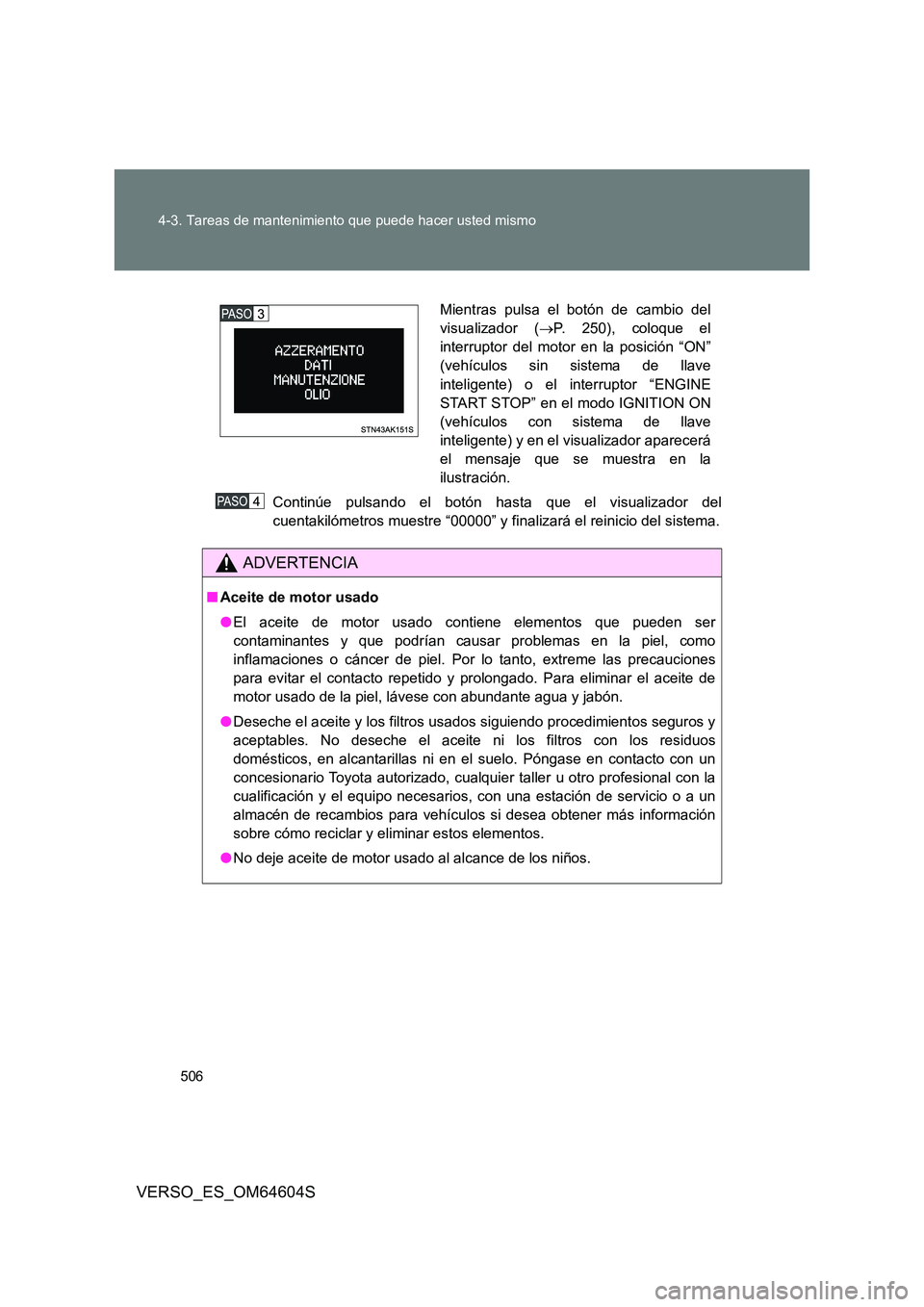 TOYOTA VERSO 2017 Manual del propietario (in Spanish) 506
4-3. Tareas de mantenimiento que puede hacer usted mismo
VERSO_ES_OM64604S
Continúe pulsando el botón hasta que el visualizador del
cuentakilómetros muestre “00000” y finalizará el reini TOYOTA VERSO 2017 Manual del propietario (in Spanish) 506
4-3. Tareas de mantenimiento que puede hacer usted mismo
VERSO_ES_OM64604S
Continúe pulsando el botón hasta que el visualizador del
cuentakilómetros muestre “00000” y finalizará el reini