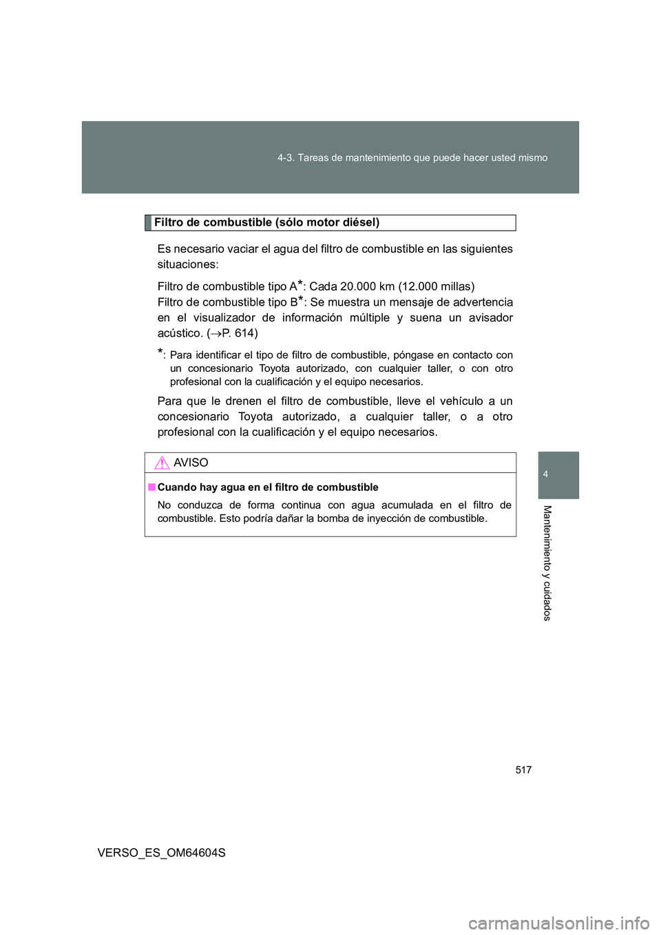 TOYOTA VERSO 2017 Manual del propietario (in Spanish) 517
4-3. Tareas de mantenimiento que puede hacer usted mismo
4
Mantenimiento y cuidados
VERSO_ES_OM64604S
Filtro de combustible (sólo motor diésel)
Es necesario vaciar el agua del filtro de combus TOYOTA VERSO 2017 Manual del propietario (in Spanish) 517
4-3. Tareas de mantenimiento que puede hacer usted mismo
4
Mantenimiento y cuidados
VERSO_ES_OM64604S
Filtro de combustible (sólo motor diésel)
Es necesario vaciar el agua del filtro de combus