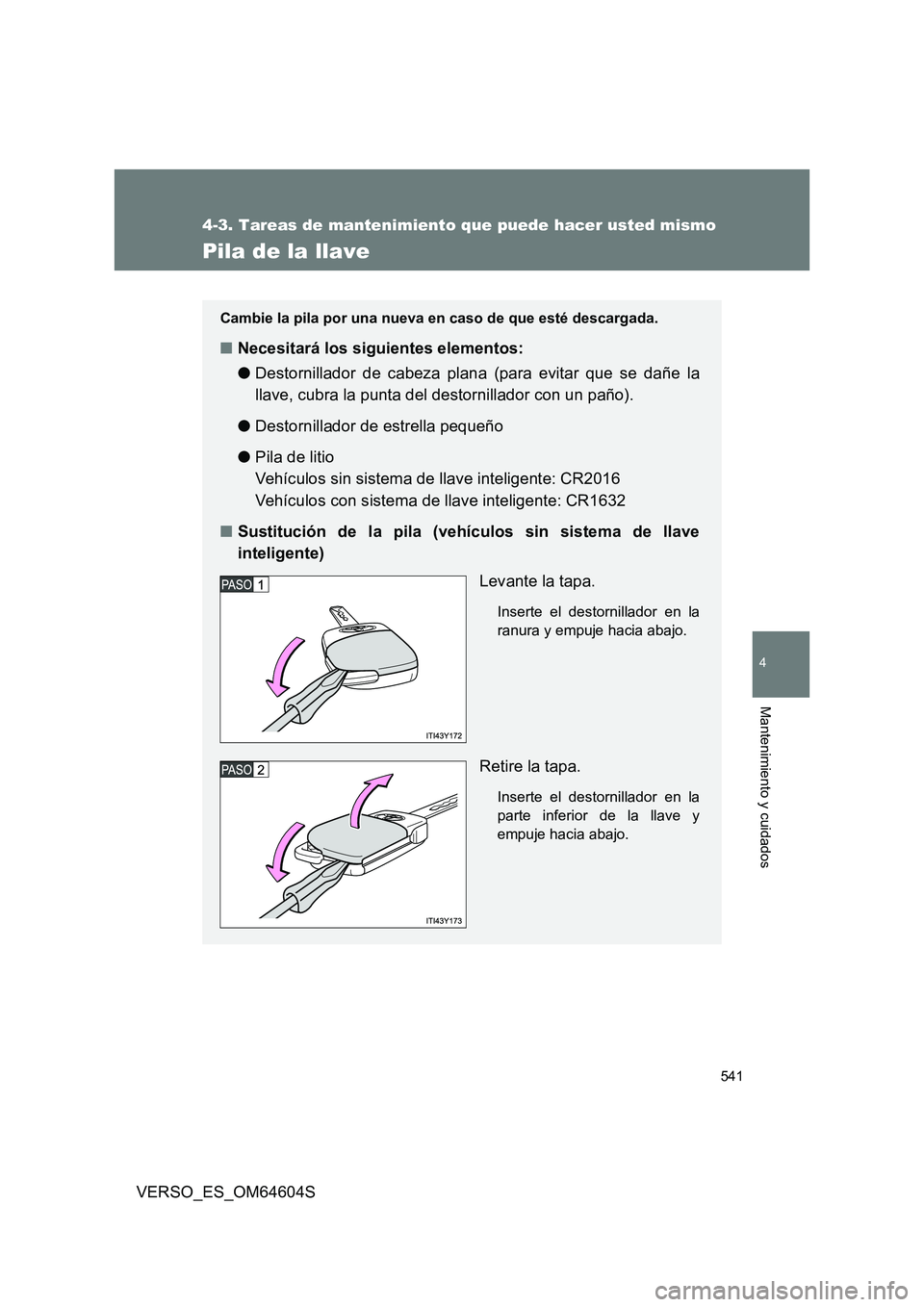 TOYOTA VERSO 2017  Manual del propietario (in Spanish) 541
4-3. Tareas de mantenimiento que puede hacer usted mismo
4
Mantenimiento y cuidados
VERSO_ES_OM64604S
Pila de la llave
Cambie la pila por una nueva en caso de que esté descargada.
■Necesitará 