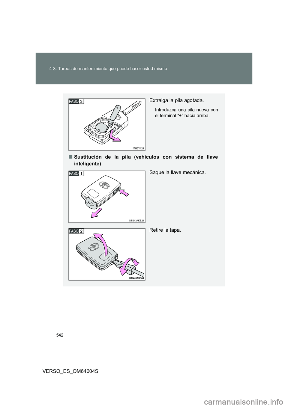 TOYOTA VERSO 2017  Manual del propietario (in Spanish) 542 
4-3. Tareas de mantenimiento que puede hacer usted mismo
VERSO_ES_OM64604S
Extraiga la pila agotada.
Introduzca una pila nueva con 
el terminal “+” hacia arriba.
■ Sustitución de la pila (