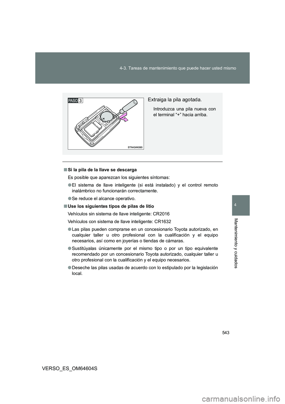 TOYOTA VERSO 2017  Manual del propietario (in Spanish) 543 
4-3. Tareas de mantenimiento que puede hacer usted mismo
4
Mantenimiento y cuidados
VERSO_ES_OM64604S
■ Si la pila de la llave se descarga 
Es posible que aparezcan los siguientes síntomas:
