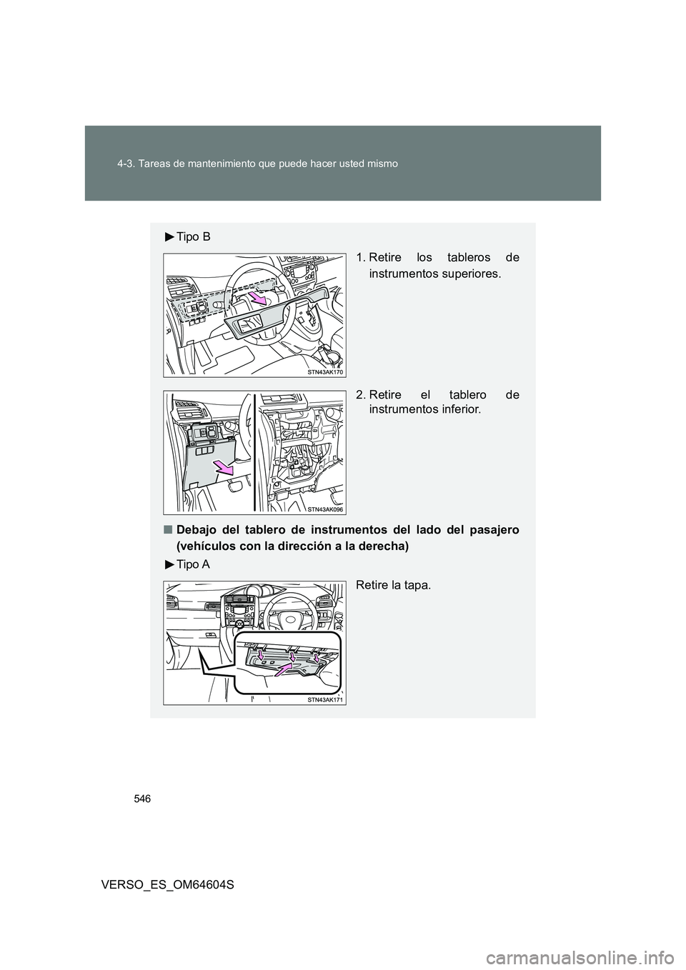 TOYOTA VERSO 2017  Manual del propietario (in Spanish) 546 
4-3. Tareas de mantenimiento que puede hacer usted mismo
VERSO_ES_OM64604S
Tipo B 
1. Retire los tableros de 
instrumentos superiores. 
2. Retire el tablero de 
instrumentos inferior. 
■ Debajo