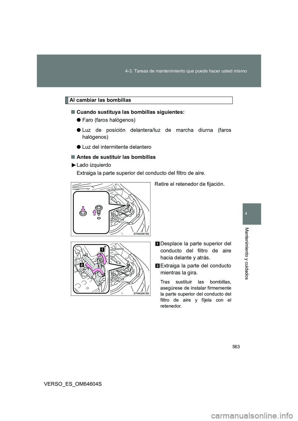 TOYOTA VERSO 2017  Manual del propietario (in Spanish) 563 
4-3. Tareas de mantenimiento que puede hacer usted mismo
4
Mantenimiento y cuidados
VERSO_ES_OM64604S
Al cambiar las bombillas 
■ Cuando sustituya las bombillas siguientes: 
● Faro (faros hal